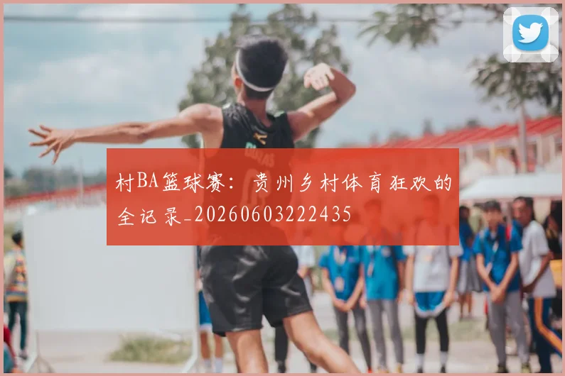 村BA篮球赛：贵州乡村体育狂欢的全记录_20260603222435