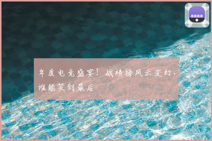 年度电竞盛宴!战绩榜风云变幻,谁能笑到最后