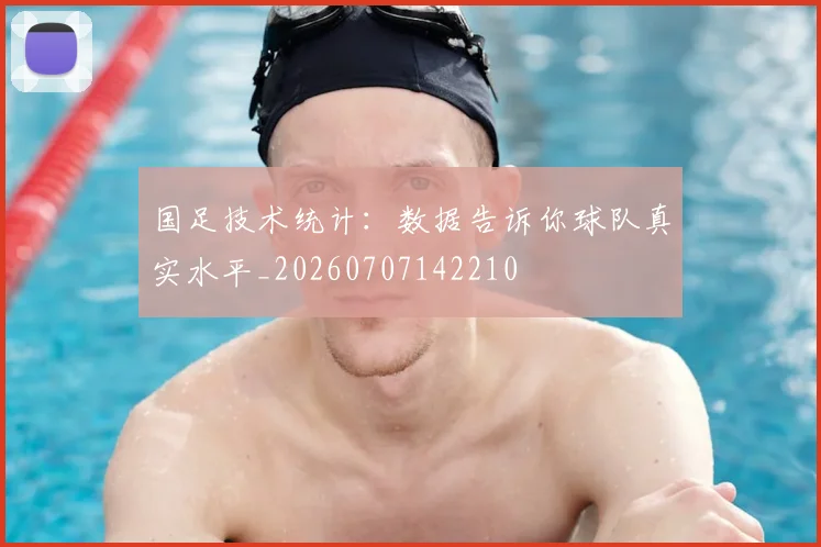 国足技术统计：数据告诉你球队真实水平_20260707142210