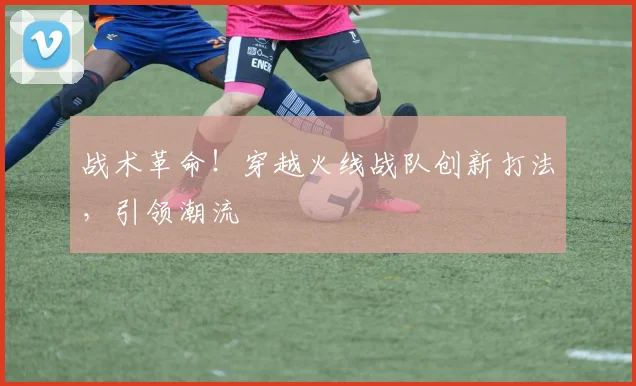 战术革命！穿越火线战队创新打法，引领潮流