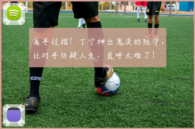 高手过招!丁宁神出鬼没的防守,让对手怀疑人生,直呼太难了!