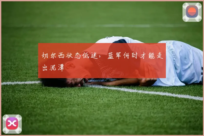 切尔西状态低迷，蓝军何时才能走出泥潭