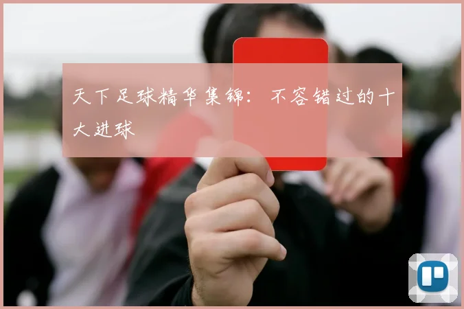 天下足球精华集锦：不容错过的十大进球