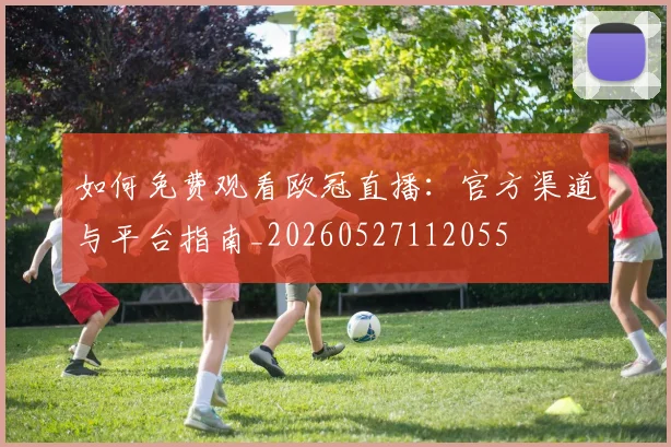 如何免费观看欧冠直播：官方渠道与平台指南_20260527112055