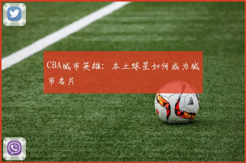 CBA城市英雄:本土球星如何成为城市名片