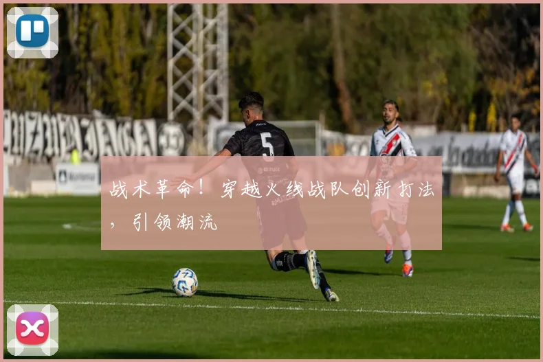 战术革命！穿越火线战队创新打法，引领潮流