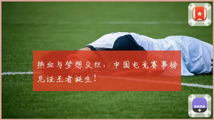 热血与梦想交织,中国电竞赛事榜见证王者诞生!