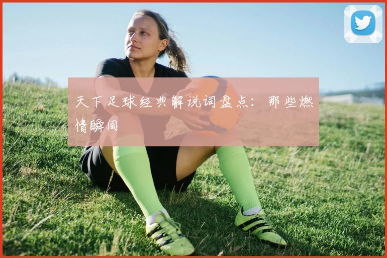 天下足球经典解说词盘点：那些燃情瞬间