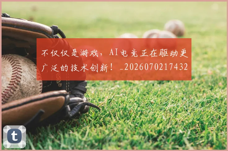 不仅仅是游戏，AI电竞正在驱动更广泛的技术创新！_20260702174327