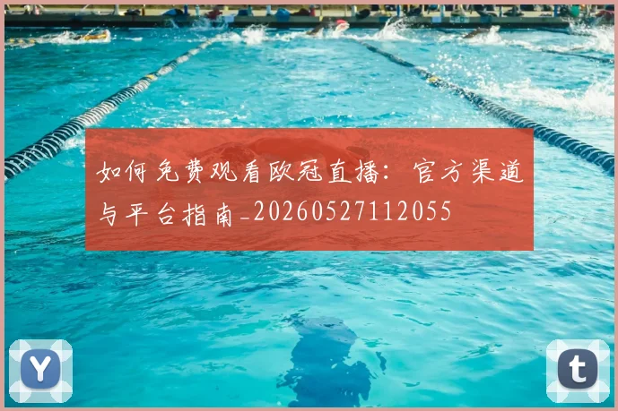 如何免费观看欧冠直播：官方渠道与平台指南_20260527112055