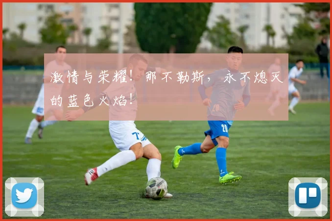 激情与荣耀!那不勒斯,永不熄灭的蓝色火焰!
