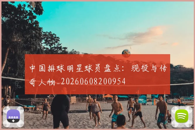 中国排球明星球员盘点：现役与传奇人物_20260608200954