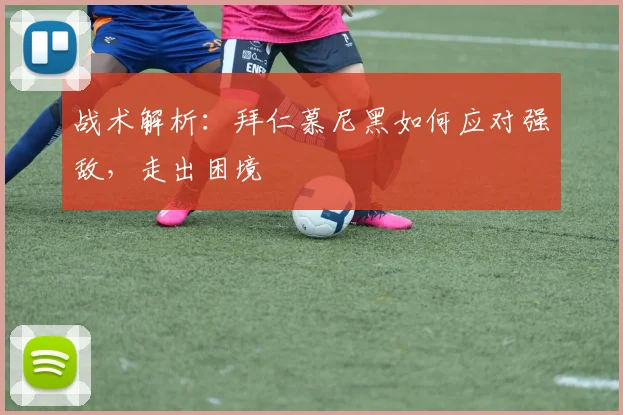 战术解析:拜仁慕尼黑如何应对强敌,走出困境