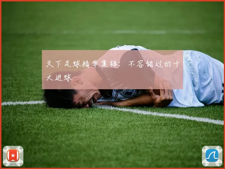 天下足球精华集锦:不容错过的十大进球