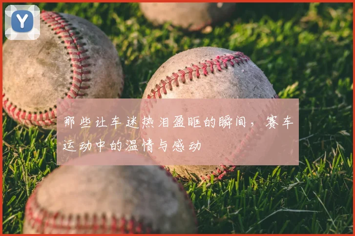 那些让车迷热泪盈眶的瞬间,赛车运动中的温情与感动