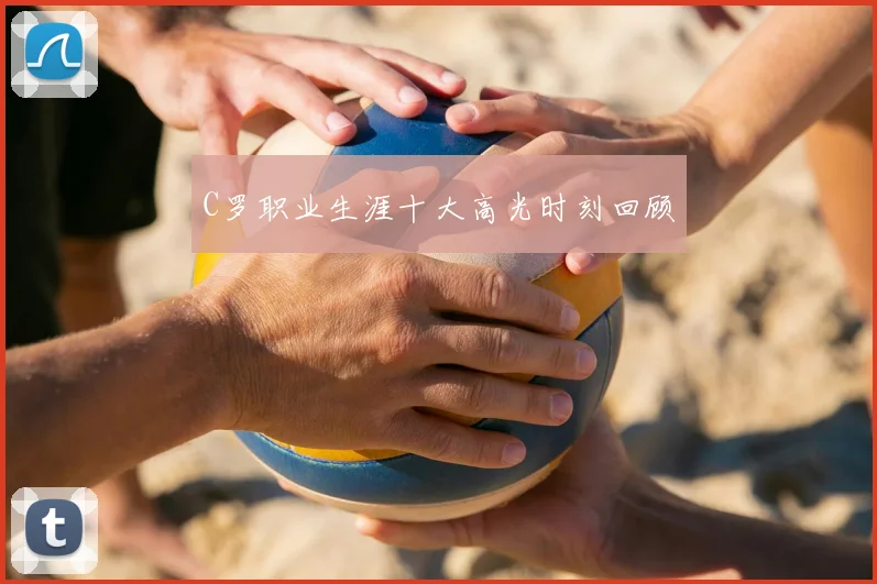 C罗职业生涯十大高光时刻回顾