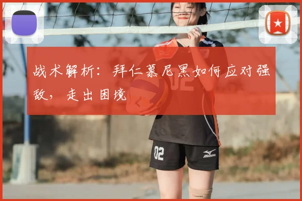 战术解析：拜仁慕尼黑如何应对强敌，走出困境