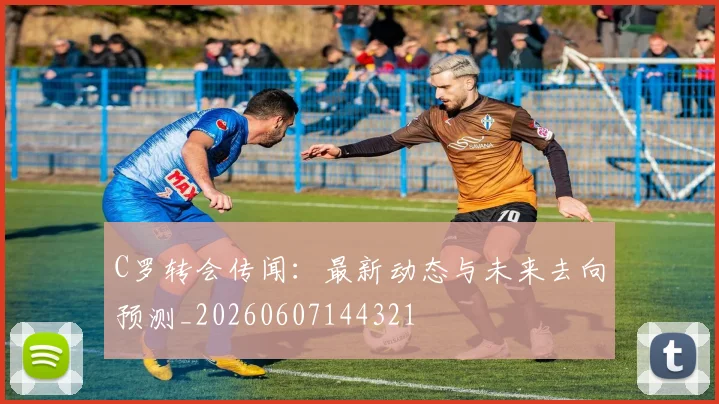 C罗转会传闻:最新动态与未来去向预测_20260607144321