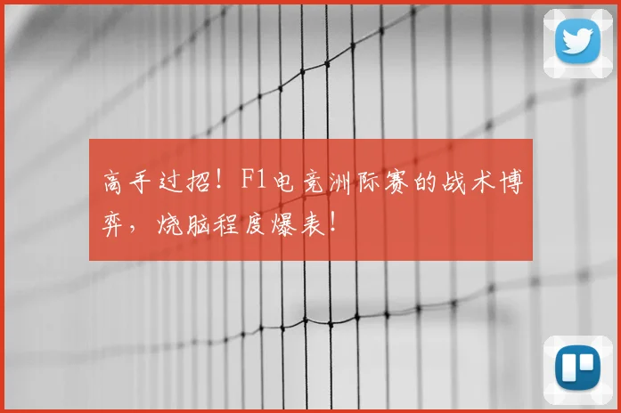 高手过招!F1电竞洲际赛的战术博弈,烧脑程度爆表!