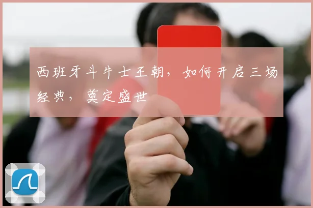 西班牙斗牛士王朝，如何开启三场经典，奠定盛世